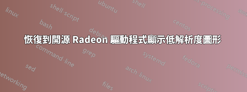 恢復到開源 Radeon 驅動程式顯示低解析度圖形