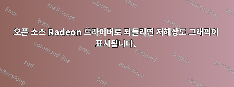 오픈 소스 Radeon 드라이버로 되돌리면 저해상도 그래픽이 표시됩니다.