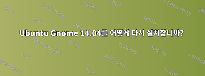 Ubuntu Gnome 14.04를 어떻게 다시 설치합니까?