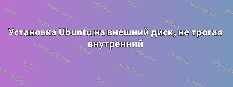 Установка Ubuntu на внешний диск, не трогая внутренний