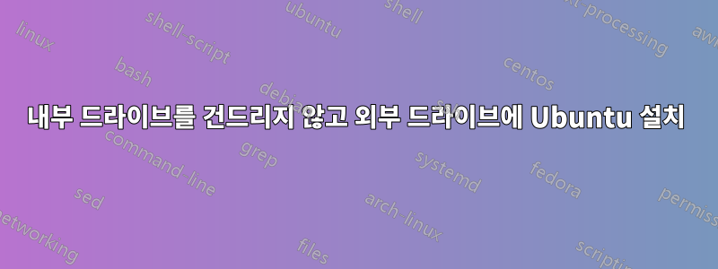 내부 드라이브를 건드리지 않고 외부 드라이브에 Ubuntu 설치