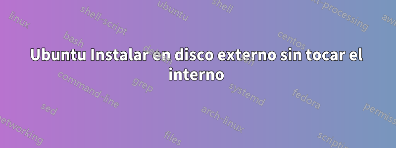 Ubuntu Instalar en disco externo sin tocar el interno