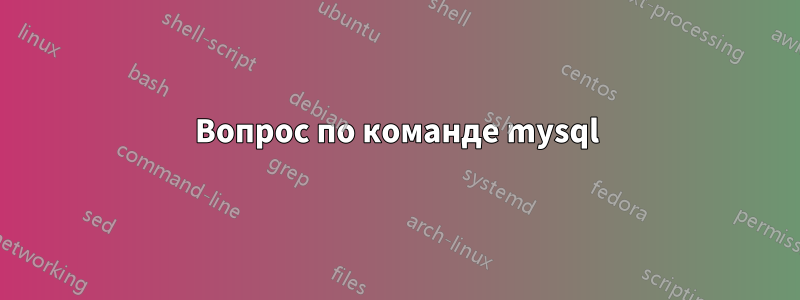 Вопрос по команде mysql