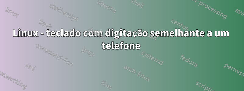 Linux - teclado com digitação semelhante a um telefone