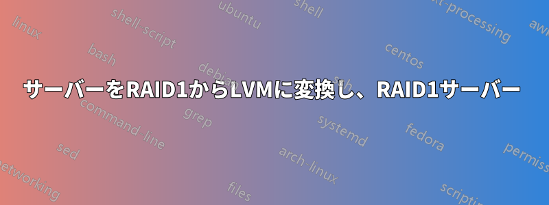 サーバーをRAID1からLVMに変換し、RAID1サーバー