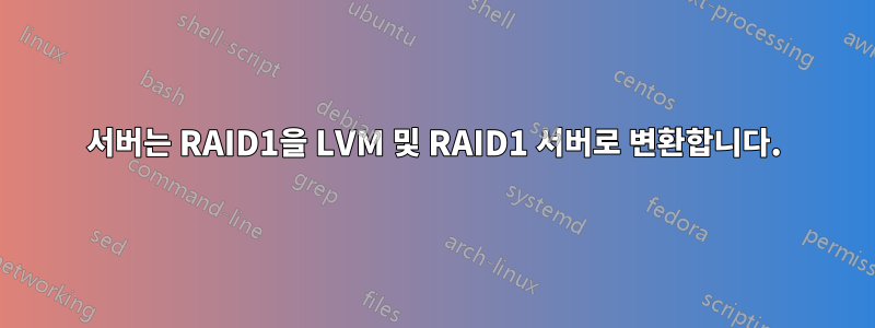 서버는 RAID1을 LVM 및 RAID1 서버로 변환합니다.