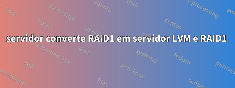 servidor converte RAID1 em servidor LVM e RAID1