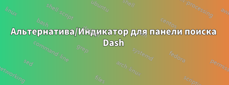 Альтернатива/Индикатор для панели поиска Dash