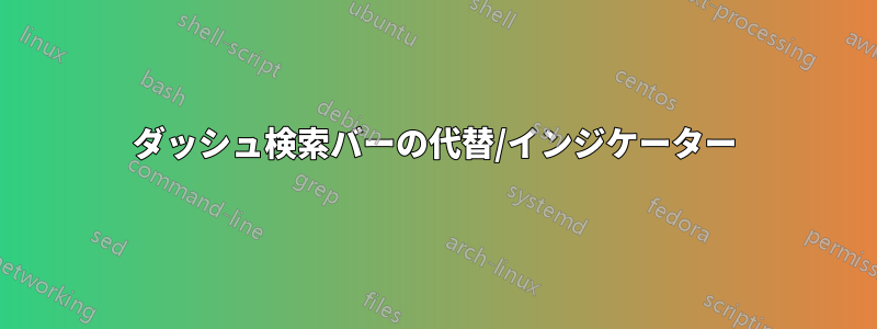 ダッシュ検索バーの代替/インジケーター