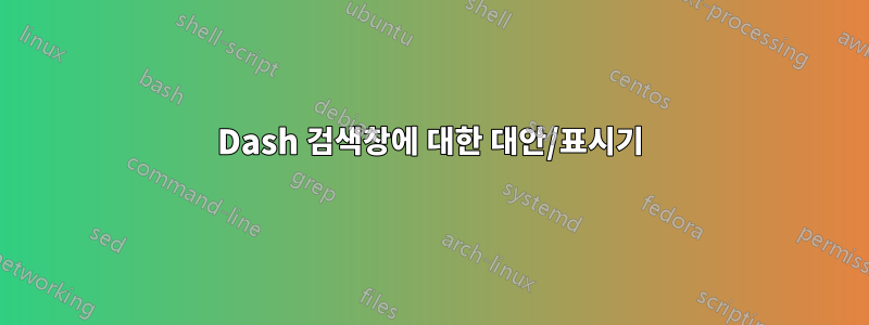 Dash 검색창에 대한 대안/표시기