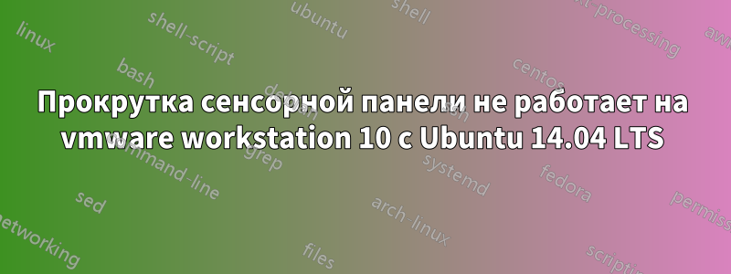 Прокрутка сенсорной панели не работает на vmware workstation 10 с Ubuntu 14.04 LTS