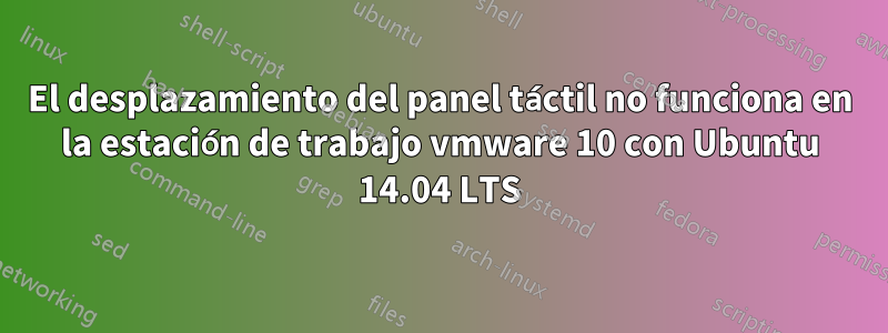 El desplazamiento del panel táctil no funciona en la estación de trabajo vmware 10 con Ubuntu 14.04 LTS