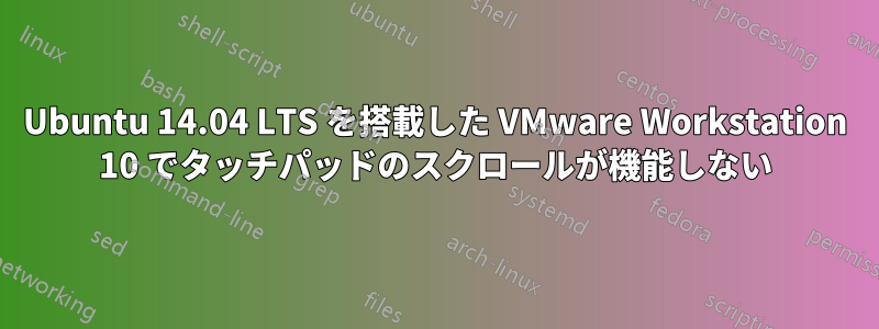 Ubuntu 14.04 LTS を搭載した VMware Workstation 10 でタッチパッドのスクロールが機能しない