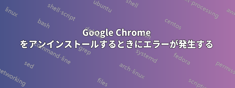 Google Chrome をアンインストールするときにエラーが発生する