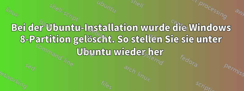 Bei der Ubuntu-Installation wurde die Windows 8-Partition gelöscht. So stellen Sie sie unter Ubuntu wieder her 