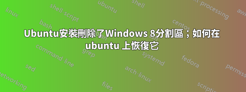 Ubuntu安裝刪除了Windows 8分割區；如何在 ubuntu 上恢復它