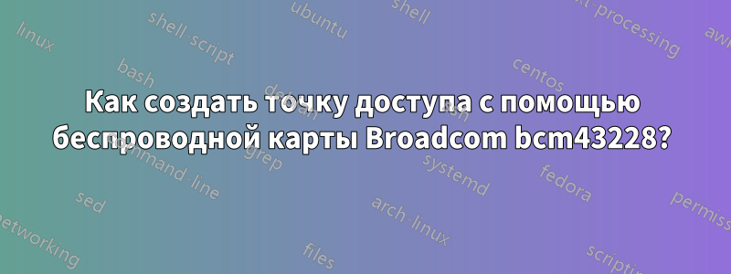 Как создать точку доступа с помощью беспроводной карты Broadcom bcm43228?