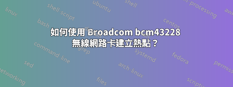 如何使用 Broadcom bcm43228 無線網路卡建立熱點？