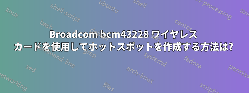 Broadcom bcm43228 ワイヤレス カードを使用してホットスポットを作成する方法は?