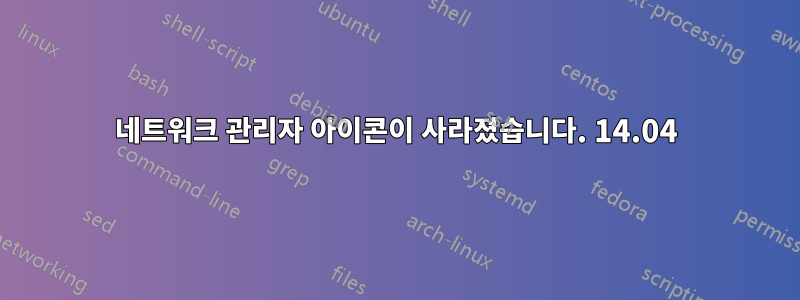 네트워크 관리자 아이콘이 사라졌습니다. 14.04