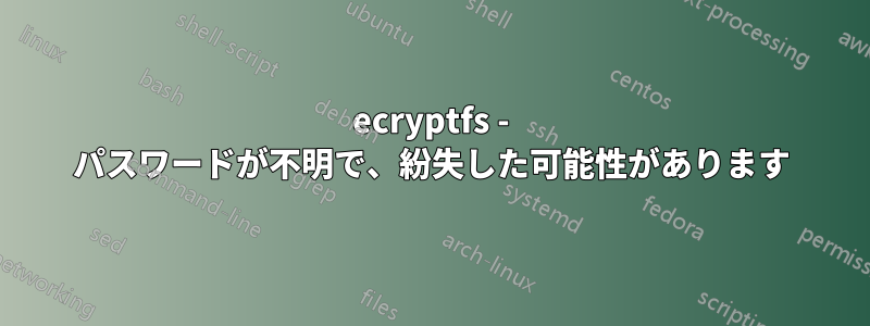 ecryptfs - パスワードが不明で、紛失した可能性があります