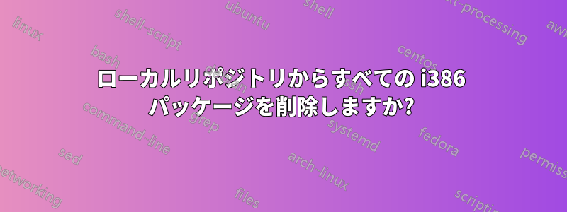 ローカルリポジトリからすべての i386 パッケージを削除しますか?