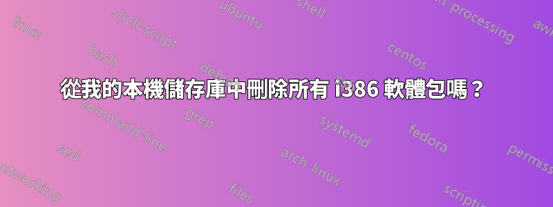 從我的本機儲存庫中刪除所有 i386 軟體包嗎？