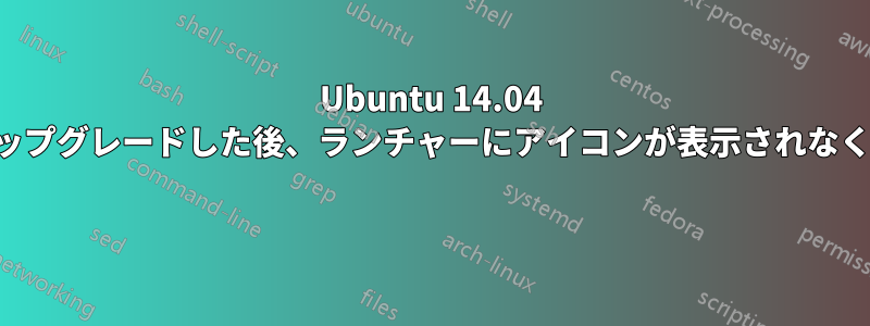 Ubuntu 14.04 にアップグレードした後、ランチャーにアイコンが表示されなくなる 