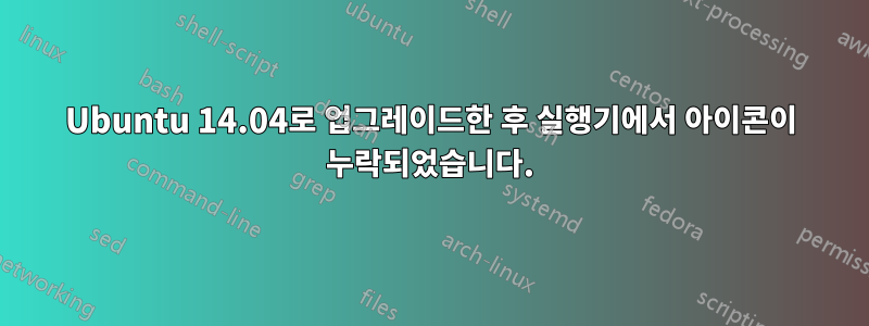 Ubuntu 14.04로 업그레이드한 후 실행기에서 아이콘이 누락되었습니다.