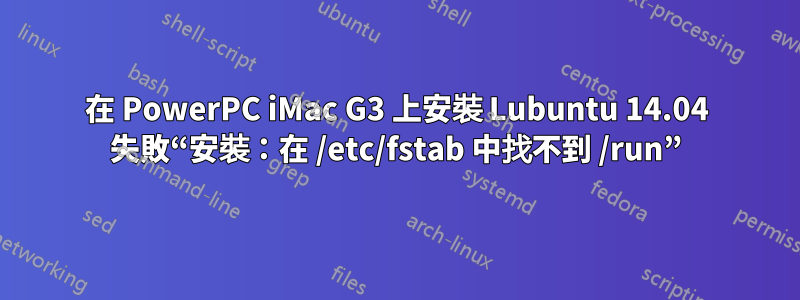 在 PowerPC iMac G3 上安裝 Lubuntu 14.04 失敗“安裝：在 /etc/fstab 中找不到 /run”