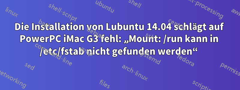 Die Installation von Lubuntu 14.04 schlägt auf PowerPC iMac G3 fehl: „Mount: /run kann in /etc/fstab nicht gefunden werden“