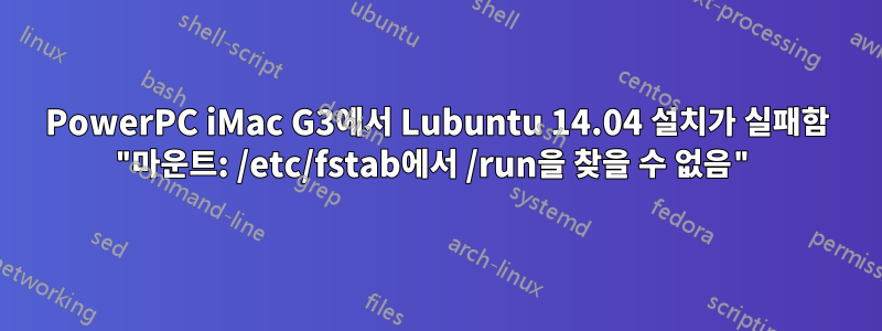 PowerPC iMac G3에서 Lubuntu 14.04 설치가 실패함 "마운트: /etc/fstab에서 /run을 찾을 수 없음"