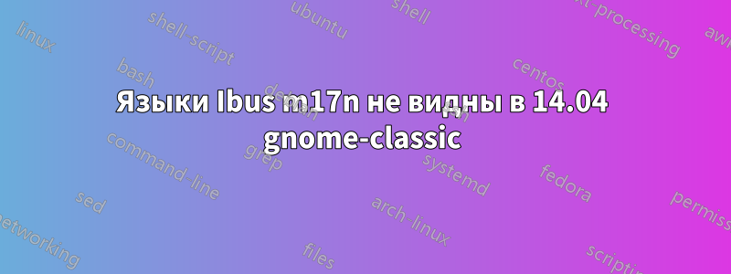 Языки Ibus m17n не видны в 14.04 gnome-classic