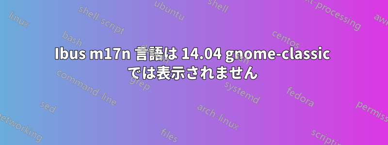 Ibus m17n 言語は 14.04 gnome-classic では表示されません