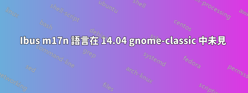 Ibus m17n 語言在 14.04 gnome-classic 中未見