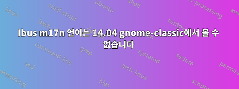 Ibus m17n 언어는 14.04 gnome-classic에서 볼 수 없습니다