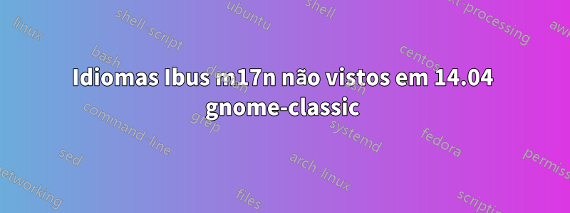 Idiomas Ibus m17n não vistos em 14.04 gnome-classic