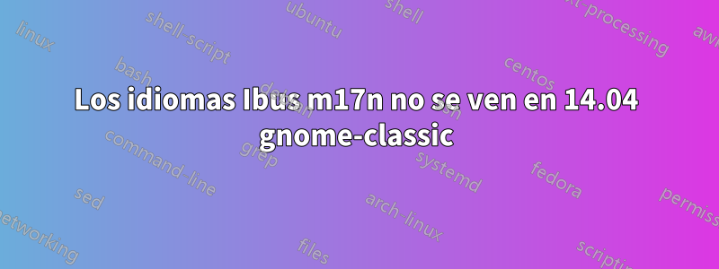 Los idiomas Ibus m17n no se ven en 14.04 gnome-classic