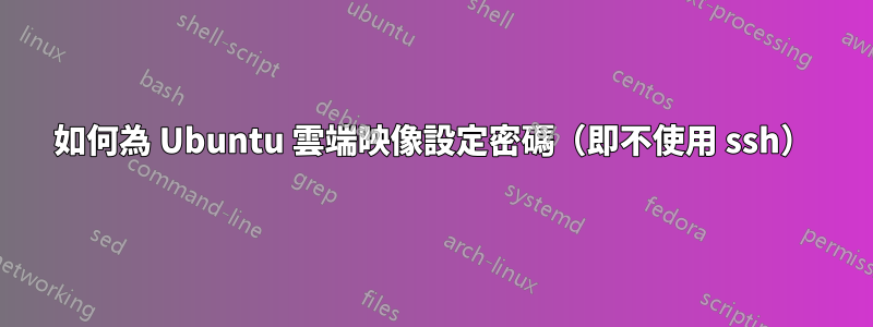 如何為 Ubuntu 雲端映像設定密碼（即不使用 ssh）