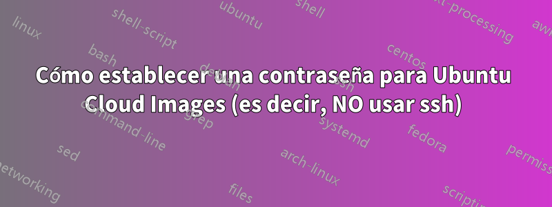 Cómo establecer una contraseña para Ubuntu Cloud Images (es decir, NO usar ssh)