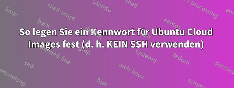 So legen Sie ein Kennwort für Ubuntu Cloud Images fest (d. h. KEIN SSH verwenden)