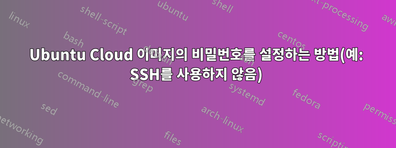 Ubuntu Cloud 이미지의 비밀번호를 설정하는 방법(예: SSH를 사용하지 않음)