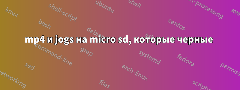 mp4 и jogs на micro sd, которые черные