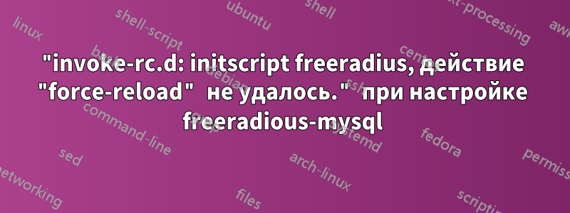 "invoke-rc.d: initscript freeradius, действие "force-reload" не удалось." при настройке freeradious-mysql