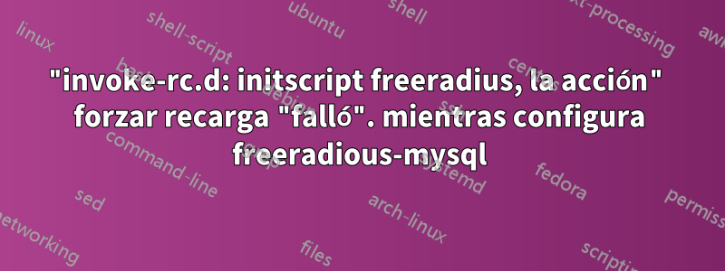 "invoke-rc.d: initscript freeradius, la acción" forzar recarga "falló". mientras configura freeradious-mysql