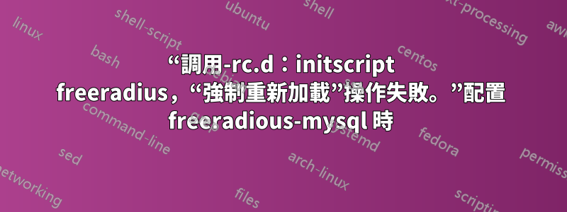 “調用-rc.d：initscript freeradius，“強制重新加載”操作失敗。”配置 freeradious-mysql 時