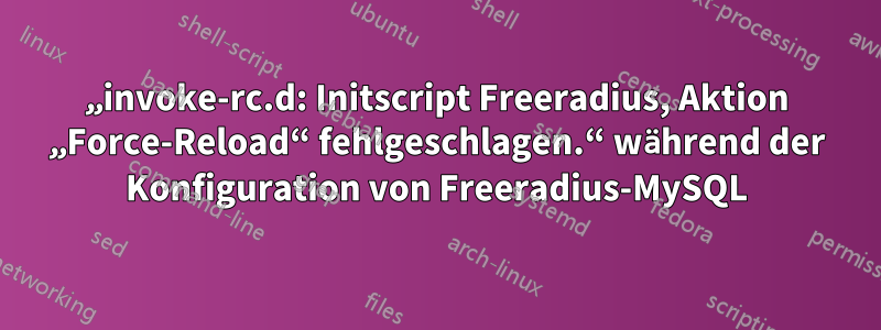 „invoke-rc.d: Initscript Freeradius, Aktion „Force-Reload“ fehlgeschlagen.“ während der Konfiguration von Freeradius-MySQL