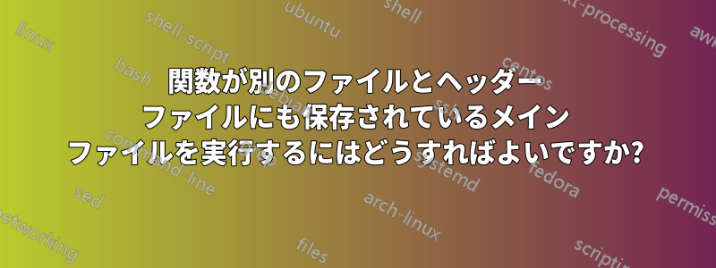 関数が別のファイルとヘッダー ファイルにも保存されているメイン ファイルを実行するにはどうすればよいですか?