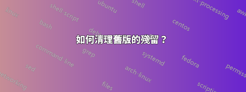 如何清理舊版的殘留？