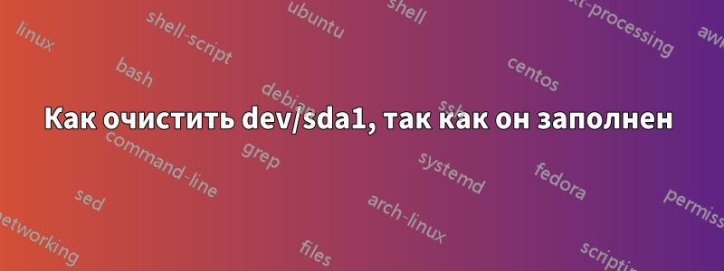 Как очистить dev/sda1, так как он заполнен